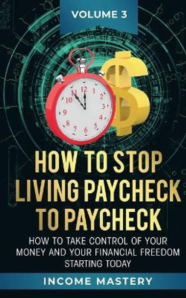 How to Stop Living Paycheck to Paycheck: How to take control of your money and your financial freedom starting today Volume 3 by Phil Wall 9781647772284