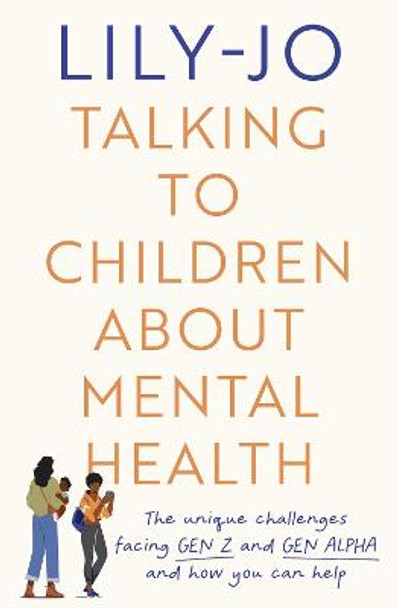 Talking to Children About Mental Health: The challenges facing Gen Z and Gen Alpha and how you can help by Lily-Jo