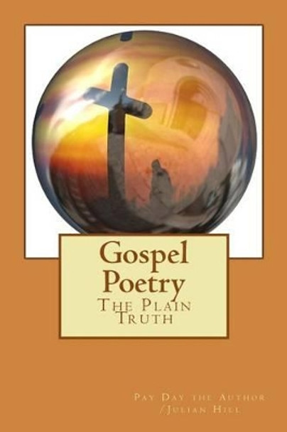 Gospel Poetry: The Plain Truth by Pay Day the Author /Julian Hill 9781542673242