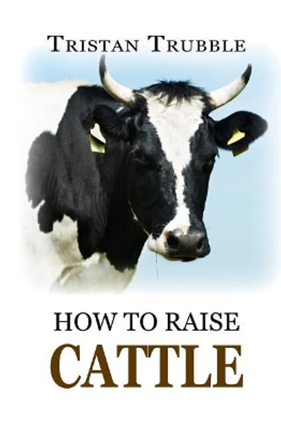How to Raise Cattle by Tristan Trubble 9781548242633