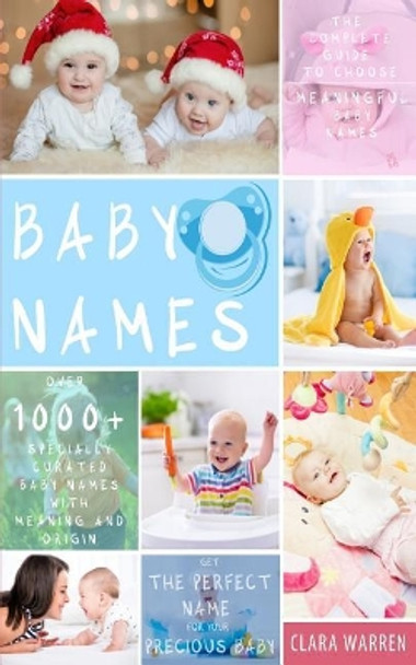 Baby Names: The Complete Guide to Choose Meaningful Baby Names. Get the Perfect Name for Your Precious Baby by Clara Warren 9781548784461