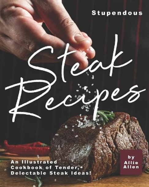 Stupendous Steak Recipes: An Illustrated Cookbook of Tender, Delectable Steak Ideas! by Allie Allen 9798653364679