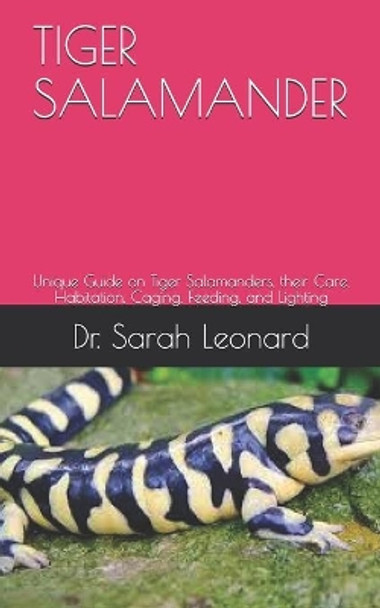 Tiger Salamander: Unique Guide on Tiger Salamanders, their Care, Habitation, Caging, Feeding, and Lighting by Dr Sarah Leonard 9798653694370