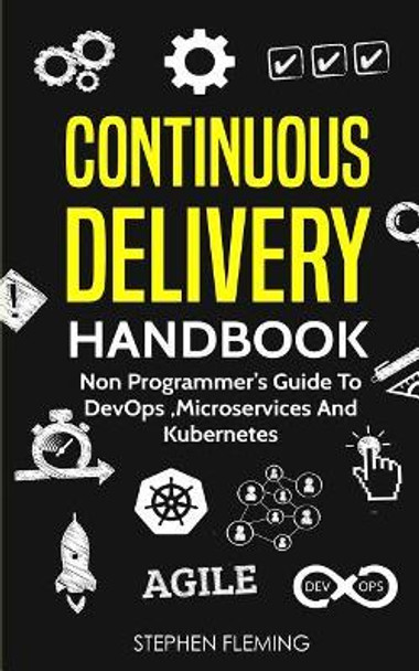 Continuous Delivery Handbook: Non Programmer's Guide to DevOps, Microservices and Kubernetes by Stephen Fleming 9781727257359