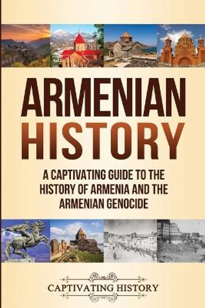Armenian History: A Captivating Guide to the History of Armenia and the Armenian Genocide by Captivating History 9781647482039