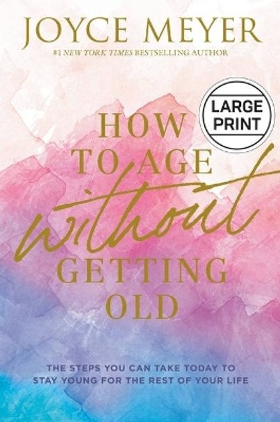 How to Age Without Getting Old: The Steps You Can Take Today to Stay Young for the Rest of Your Life by Joyce Meyer 9781546029458