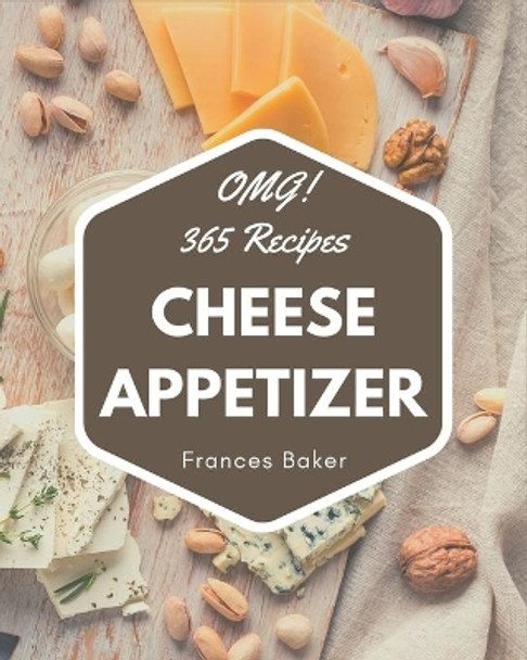 OMG! 365 Cheese Appetizer Recipes: Happiness is When You Have a Cheese Appetizer Cookbook! by Frances Baker 9798694327466