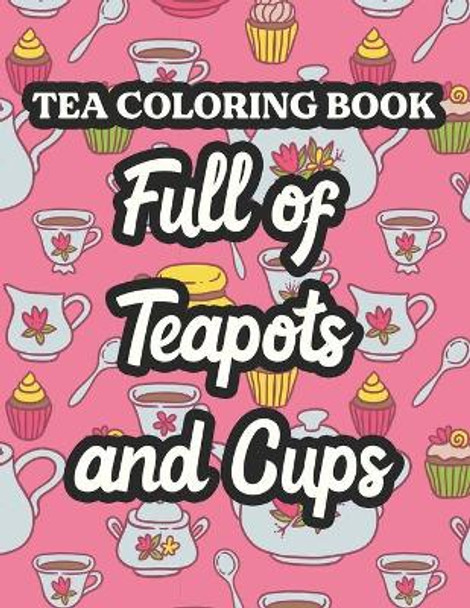 Tea Coloring Book Full Of Teapots And Cups: Charming Illustrations And Tea Inspired Designs To Color, Tea Lovers Coloring Pages For Unwinding by Riverton Buggles Reid 9798696887630