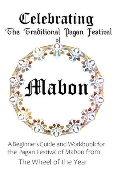 Celebrating the Traditional Pagan Festival of Mabon: A Beginners Guide and Workbook for the Pagan Festival of Mabon from the Wheel from the Year by Maureen Murrish 9798649072120