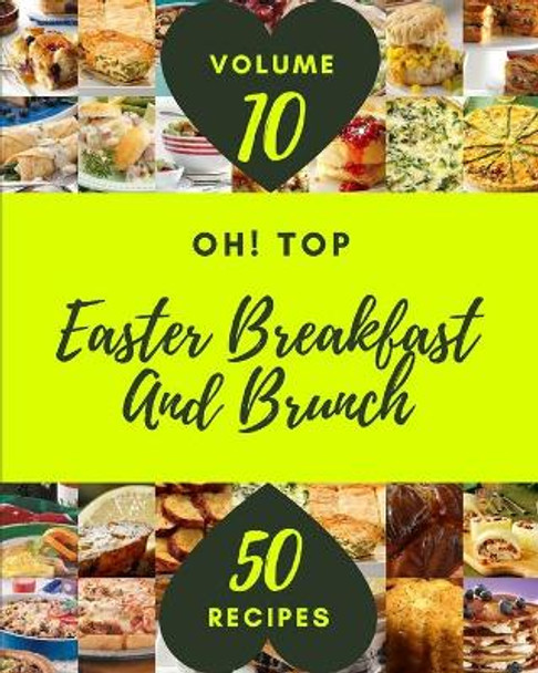 Oh! Top 50 Easter Breakfast And Brunch Recipes Volume 10: A Easter Breakfast And Brunch Cookbook for Your Gathering by David A Sanchez 9798503261592