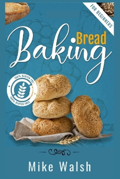 Baking Bread For Beginners: Making Healthy Homemade Gluten-Free Bread, Kneaded Bread, No-Knead Bread, and Other Bread Recipes with This Essential Bread Baking Cookbook (2022 Guide) by Mike Walsh 9783986534233
