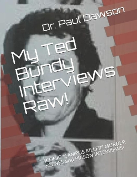 My Ted Bundy Interviews Raw!: ICONIC &quot;CAMPUS KILLER&quot; MURDER SCENES and PRISON INTERVIEWS! by Paul Dawson 9781505635812