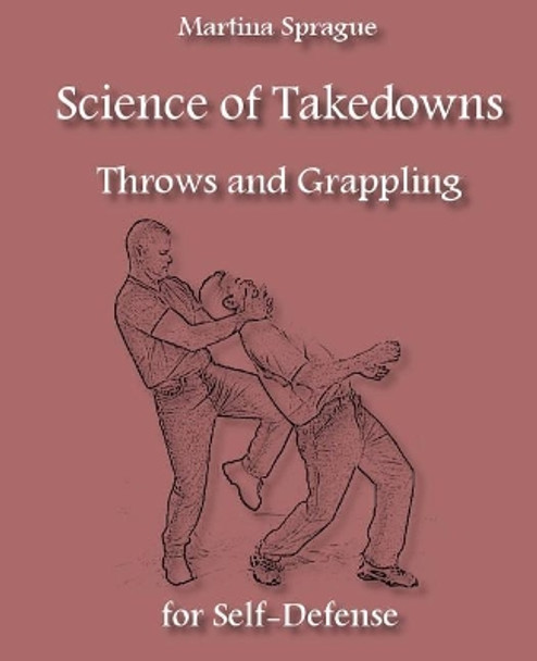 Science of Takedowns, Throws, and Grappling for Self-Defense by Martina Sprague 9781985283954