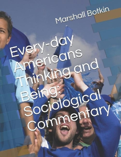 Every-Day Americans Thinking and Being: Sociological Commentary by Marshall a Botkin 9781727796841