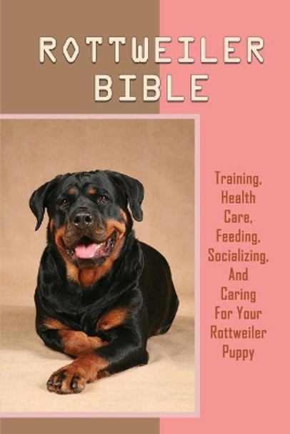 Rottweiler Bible: Training, Health Care, Feeding, Socializing, And Caring For Your Rottweiler Puppy: Where To Purchase Rottweiler by Neil Burleson 9798546820909