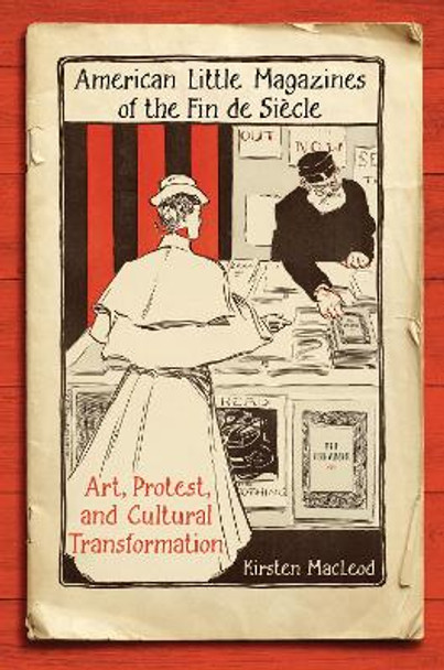 American Little Magazines of the Fin de Siecle: Art, Protest, and Cultural Transformation by Kirsten MacLeod 9781442643161