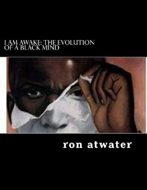 I Am Awake: The Evolution of a Black Mind: Journey Through the Mind of a Black Man by Ron Atwater 9781975751548