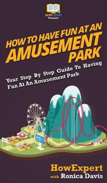 How to Have Fun at an Amusement Park: Your Step By Step Guide to Having Fun at an Amusement Park by Howexpert 9781647582197