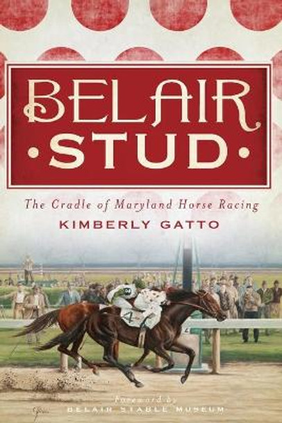 Belair Stud:: The Cradle of Maryland Horse Racing by Kimberly Gatto 9781609494810