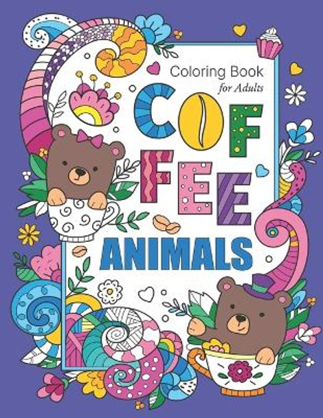 Coffee Animals Coloring Book For Adults: Stress Relieving & Adult Relaxation Fun Coloring Gift Book For Coffee Lovers With Unique Animal Designs And Funny Coffee Quotes by Coloring Books Galore 9798654875013