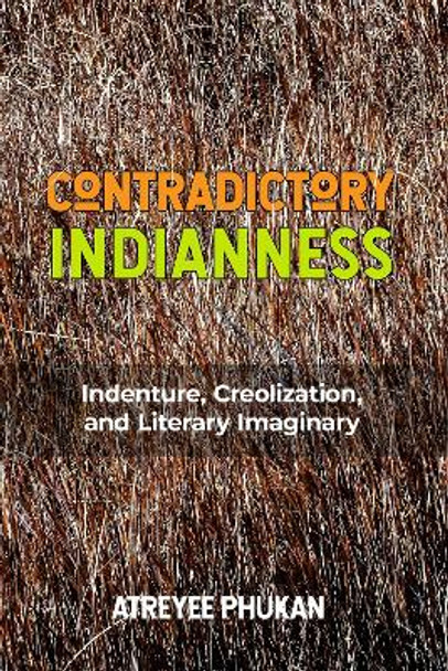 Contradictory Indianness: Indenture, Creolization, and Literary Imaginary by Atreyee Phukan