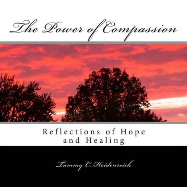 The Power of Compassion: Reflections of Hope and Healing by Tammy C Heidenreich 9781482723335