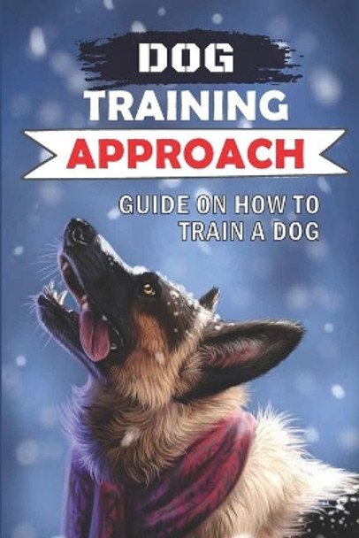 Dog Training Approach: Guide On How To Train A Dog: Positive Reinforcement Dog Training by Alexis Neyra 9798549856684