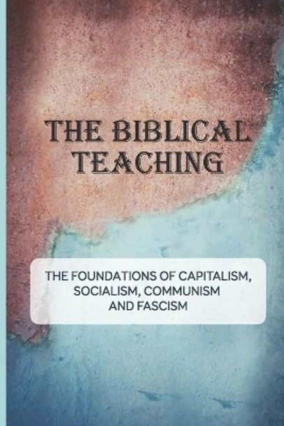 The Biblical Teaching: The Foundations Of Capitalism, Socialism, Communism, And Fascism: Features Of Capitalism by Marvin Clagon 9798528039954