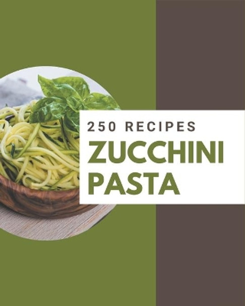 250 Zucchini Pasta Recipes: I Love Zucchini Pasta Cookbook! by Janice Molina 9798574173909