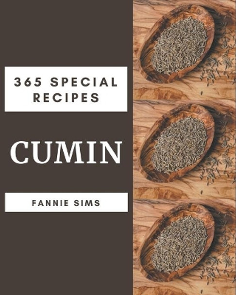 365 Special Cumin Recipes: The Cumin Cookbook for All Things Sweet and Wonderful! by Fannie Sims 9798577979492