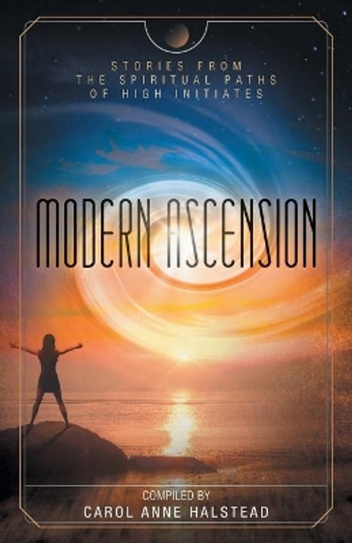 Modern Ascension: Stories From the Spiritual Paths of High Initiates by Carol Anne Halstead 9781525554346