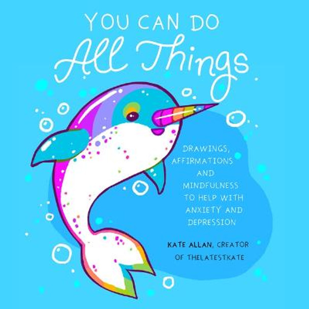 You Can Do All Things: Drawings, Affirmations and Mindfulness to Help with Anxiety and Depression by Kate Allan
