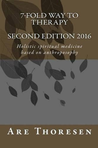 7-fold way to Therapy: Holistic spiritual medicine based on anthroposophy by Are Simeon Thoresen 9781517477660