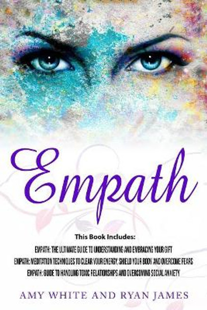 Empath: 3 Manuscripts - Empath: The Ultimate Guide to Understanding and Embracing Your Gift, Empath: Meditation Techniques to Shield Your Body, Empath: Guide to Handling Toxic Relationships by Dr Ryan James 9781983548581