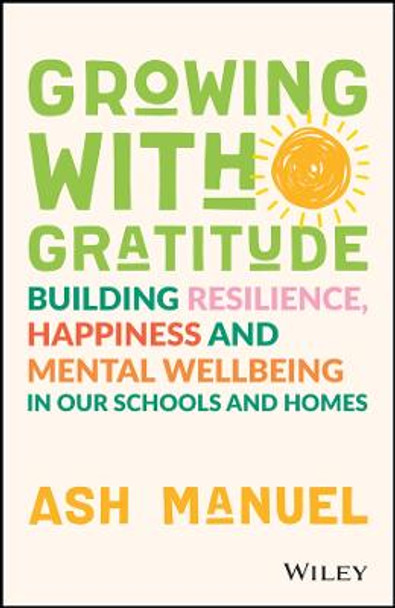 Growing with Gratitude: Building Resilience, Happiness, and Mental Wellbeing in Our Schools and Homes Ash Manuel 9781119891840