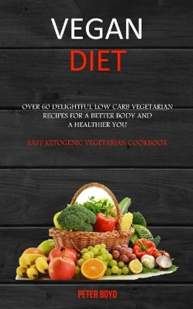Vegan Diet: Over 60 Delightful Low Carb Vegetarian Recipes for a Better Body and a Healthier You (Easy Ketogenic Vegetarian Cookbook) by Peter Boyd 9781989682852
