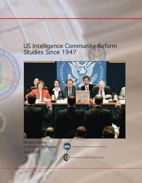 US Intelligence Community Reform Studies Since 1947 by J Kenneth McDonald 9781478384793