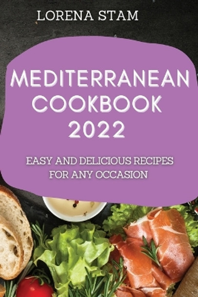 Mediterranean Cookbook 2022: Easy and Delicious Recipes for Any Occasion by Lorena Stam 9781804508626