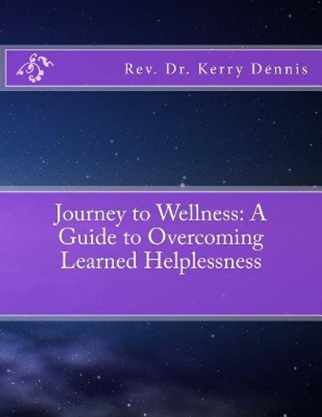 Journey to Wellness: A Guide to Overcoming Learned Helplessness by Kerry B Dennis 9781535585132