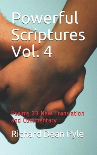 Powerful Scriptures Vol. 4: Psalms 23 New Translation and Commentary by Richard Dean Pyle 9781981169092