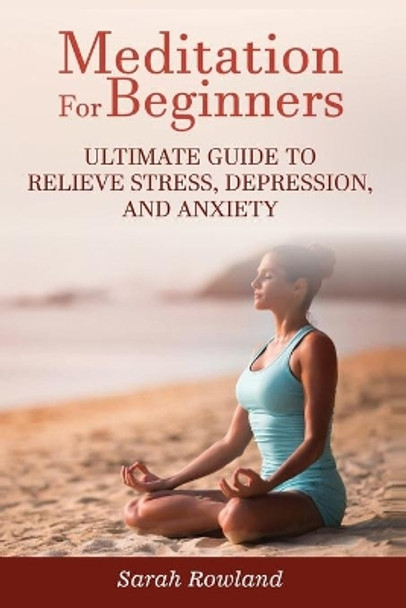 Meditation for Beginners: Ultimate Guide to Relieve Stress, Depression and Anxiety by Sarah Rowland 9781954797666