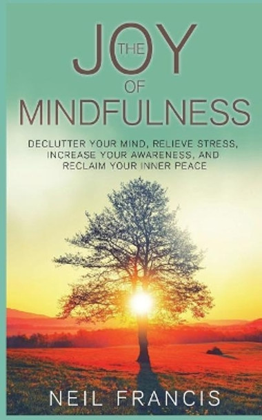 The Joy of Mindfulness: Declutter Your Mind, Relieve Stress, Increase Your Awareness, and Reclaim Your Inner Peace by Neil Francis 9781721840076