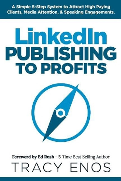 LinkedIn Publishing to Profits: A Simple 5-Step System to Attract High End Clients, Media Attention, & Speaking Engagements by Ed Rush 9781732038806