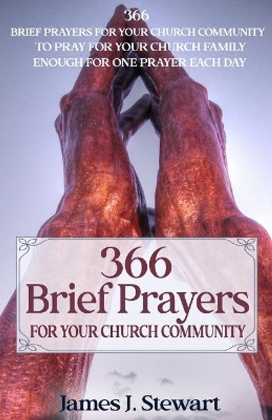 Brief Prayers for Your Church Community: 366 Brief Prayers for Your Church Community, Enough for One Prayer Each Day by James J Stewart 9781732660991