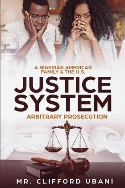 A Nigerian American Family and the U.S. Justice System: Arbitrary Prosecution by Clifford Ubani 9781733903837