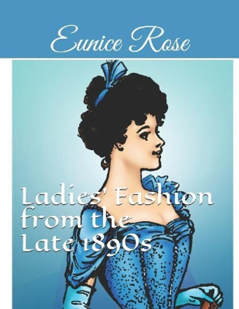 Ladies' Fashion from the Late 1890s: Collection 1 by Eunice Rose 9781717784384