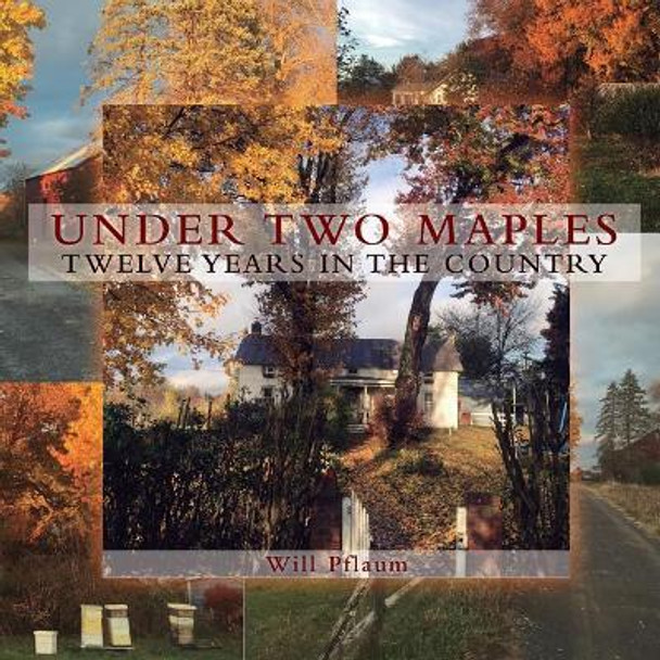 Under Two Maples: Twelve years in the country by William Pflaum 9781542823319