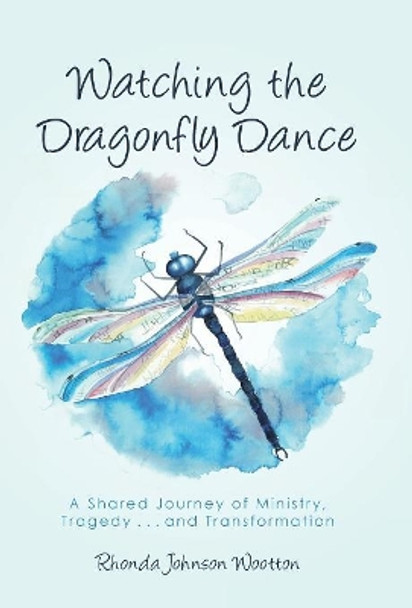 Watching the Dragonfly Dance: A Shared Journey of Ministry, Tragedy . . . and Transformation by Rhonda Johnson Wootton 9781512790061
