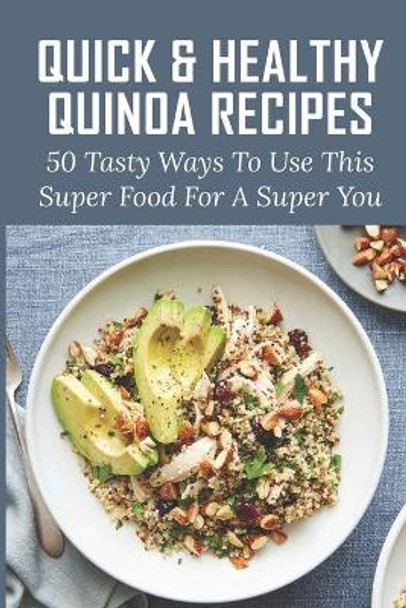 Quick & Healthy Quinoa Recipes: 50 Tasty Ways To Use This Super Food For A Super You: Vegetarian Dinner Quinoa Recipes by Kimberley Noll 9798530932618