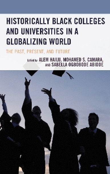 Historically Black Colleges and Universities in a Globalizing World: The Past, Present, and Future by Alem Hailu 9781666902761